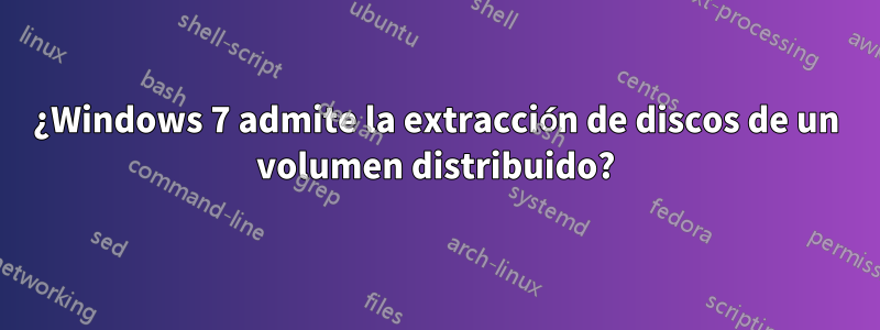 ¿Windows 7 admite la extracción de discos de un volumen distribuido?