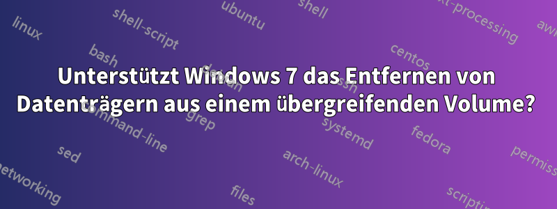 Unterstützt Windows 7 das Entfernen von Datenträgern aus einem übergreifenden Volume?