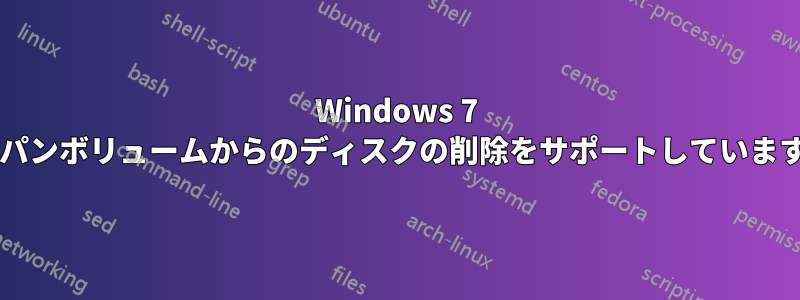 Windows 7 はスパンボリュームからのディスクの削除をサポートしていますか?