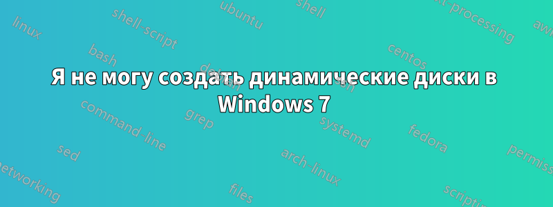 Я не могу создать динамические диски в Windows 7