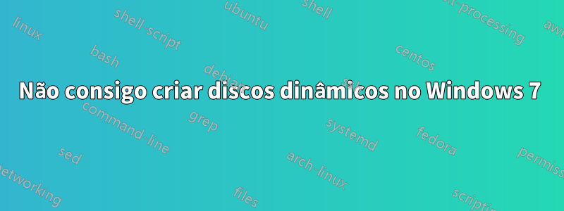 Não consigo criar discos dinâmicos no Windows 7