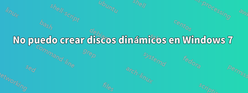 No puedo crear discos dinámicos en Windows 7