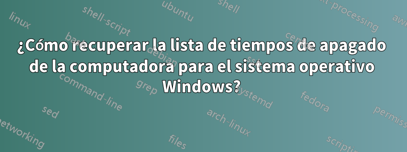 ¿Cómo recuperar la lista de tiempos de apagado de la computadora para el sistema operativo Windows?