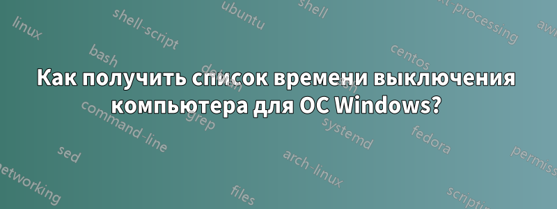 Как получить список времени выключения компьютера для ОС Windows?