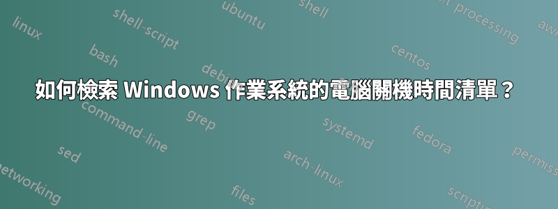 如何檢索 Windows 作業系統的電腦關機時間清單？