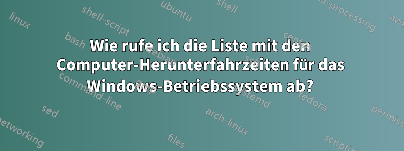 Wie rufe ich die Liste mit den Computer-Herunterfahrzeiten für das Windows-Betriebssystem ab?