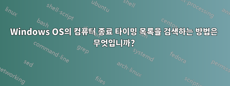 Windows OS의 컴퓨터 종료 타이밍 목록을 검색하는 방법은 무엇입니까?