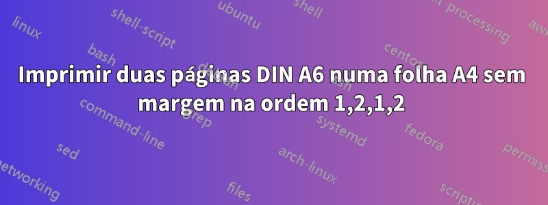 Imprimir duas páginas DIN A6 numa folha A4 sem margem na ordem 1,2,1,2