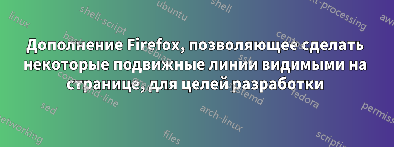 Дополнение Firefox, позволяющее сделать некоторые подвижные линии видимыми на странице, для целей разработки