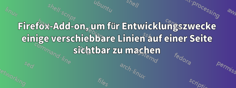 Firefox-Add-on, um für Entwicklungszwecke einige verschiebbare Linien auf einer Seite sichtbar zu machen