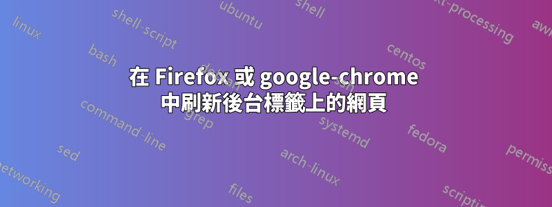 在 Firefox 或 google-chrome 中刷新後台標籤上的網頁