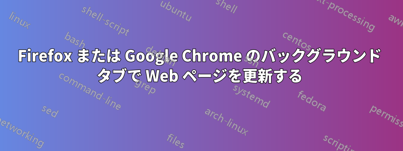 Firefox または Google Chrome のバックグラウンド タブで Web ページを更新する