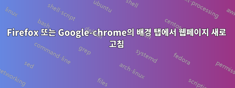 Firefox 또는 Google-chrome의 배경 탭에서 웹페이지 새로 고침