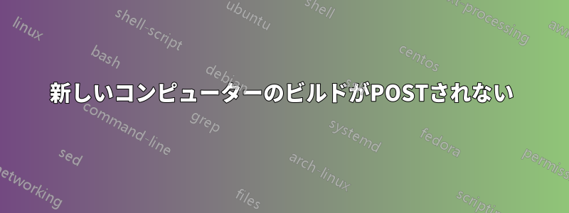 新しいコンピューターのビルドがPOSTされない