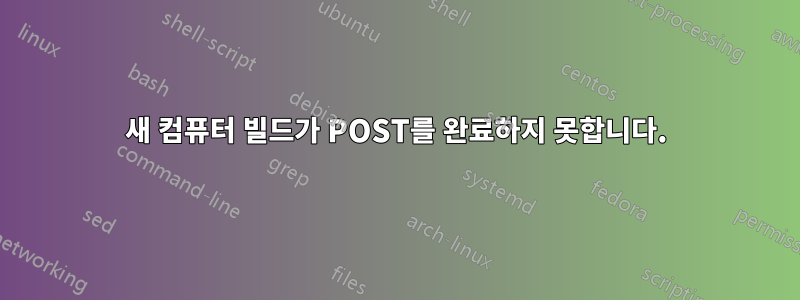 새 컴퓨터 빌드가 POST를 완료하지 못합니다.