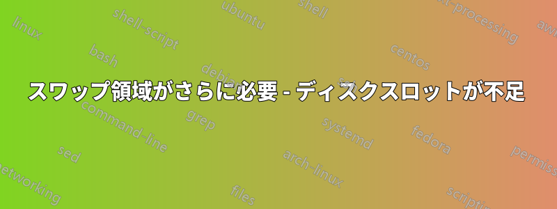 スワップ領域がさらに必要 - ディスクスロットが不足