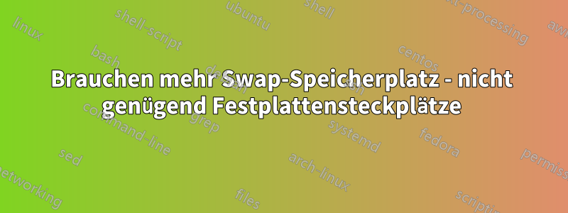 Brauchen mehr Swap-Speicherplatz - nicht genügend Festplattensteckplätze