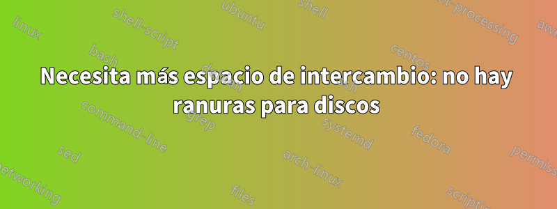 Necesita más espacio de intercambio: no hay ranuras para discos