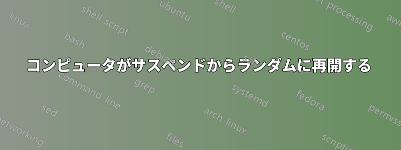 コンピュータがサスペンドからランダムに再開する