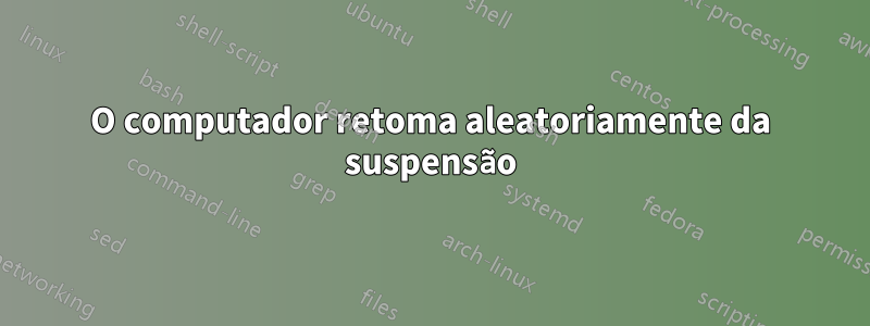 O computador retoma aleatoriamente da suspensão