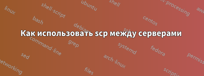 Как использовать scp между серверами