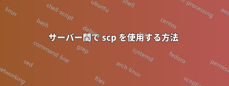 サーバー間で scp を使用する方法