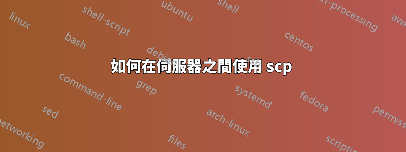 如何在伺服器之間使用 scp