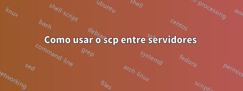 Como usar o scp entre servidores