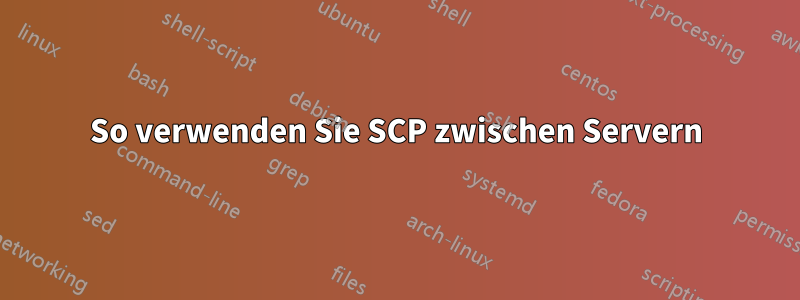 So verwenden Sie SCP zwischen Servern