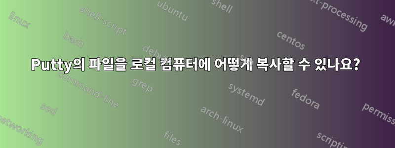 Putty의 파일을 로컬 컴퓨터에 어떻게 복사할 수 있나요?