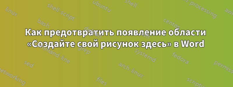 Как предотвратить появление области «Создайте свой рисунок здесь» в Word