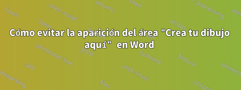 Cómo evitar la aparición del área "Crea tu dibujo aquí" en Word