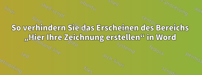 So verhindern Sie das Erscheinen des Bereichs „Hier Ihre Zeichnung erstellen“ in Word