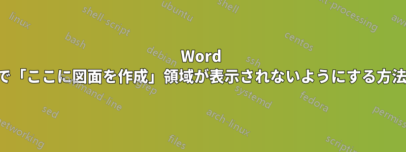 Word で「ここに図面を作成」領域が表示されないようにする方法