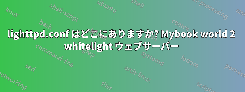 lighttpd.conf はどこにありますか? Mybook world 2 whitelight ウェブサーバー