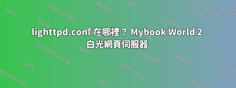 lighttpd.conf 在哪裡？ Mybook World 2 白光網頁伺服器