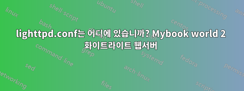 lighttpd.conf는 어디에 있습니까? Mybook world 2 화이트라이트 웹서버