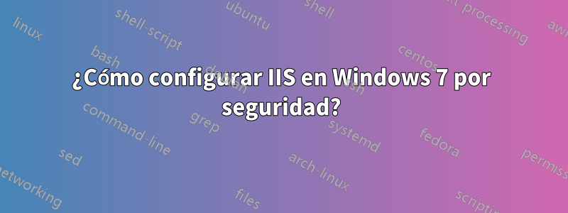 ¿Cómo configurar IIS en Windows 7 por seguridad?