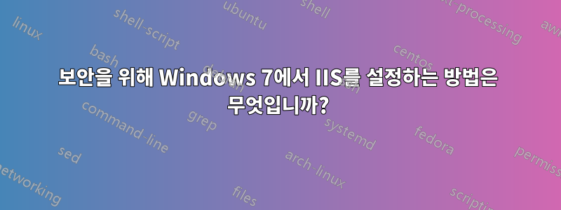 보안을 위해 Windows 7에서 IIS를 설정하는 방법은 무엇입니까?