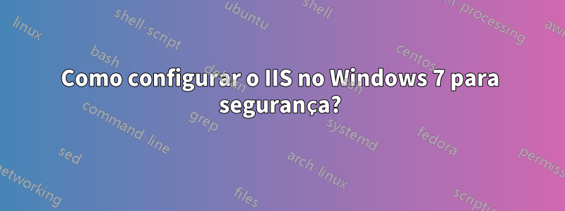 Como configurar o IIS no Windows 7 para segurança?