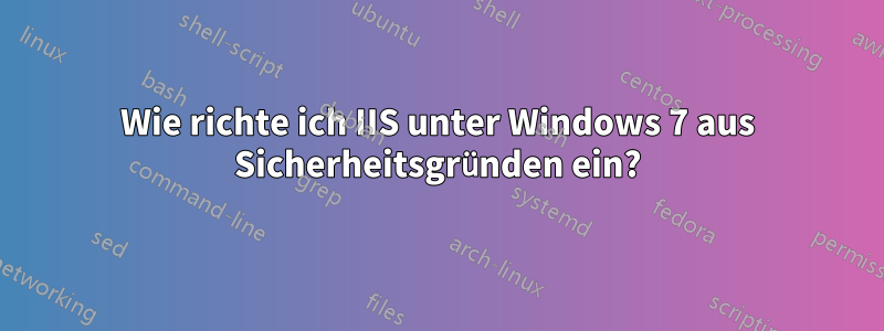 Wie richte ich IIS unter Windows 7 aus Sicherheitsgründen ein?