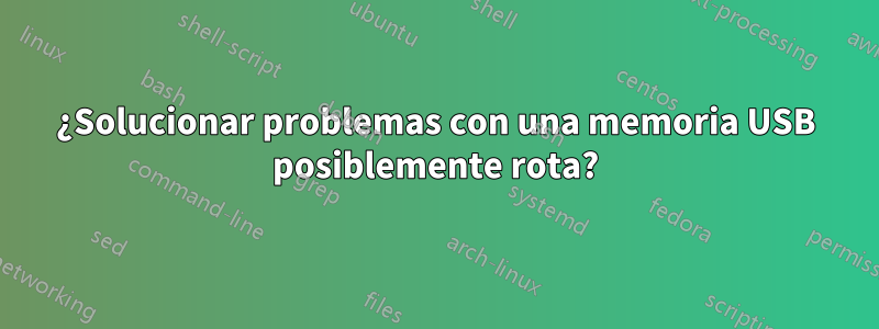 ¿Solucionar problemas con una memoria USB posiblemente rota?