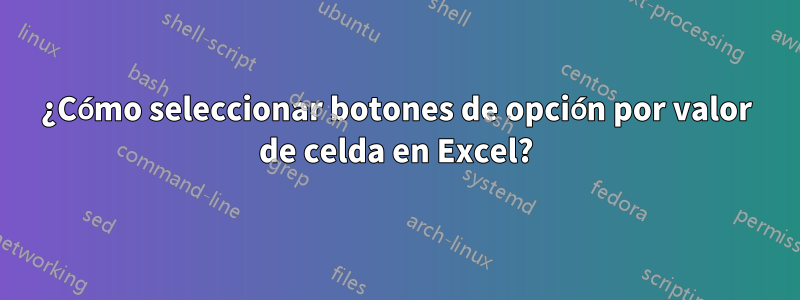 ¿Cómo seleccionar botones de opción por valor de celda en Excel?