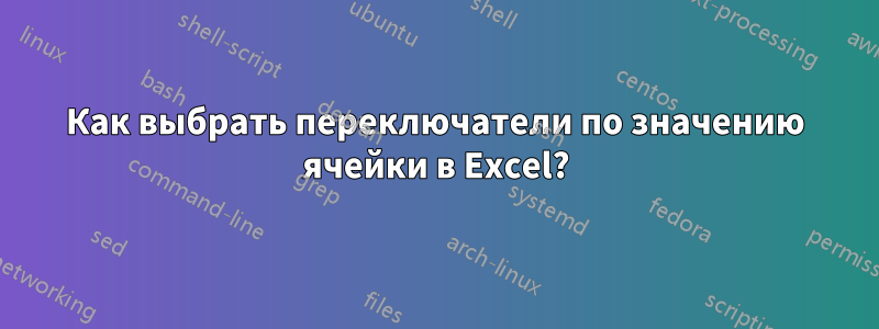 Как выбрать переключатели по значению ячейки в Excel?