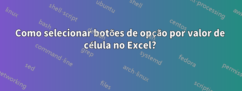 Como selecionar botões de opção por valor de célula no Excel?