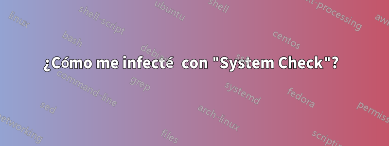 ¿Cómo me infecté con "System Check"? 