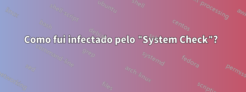 Como fui infectado pelo "System Check"? 