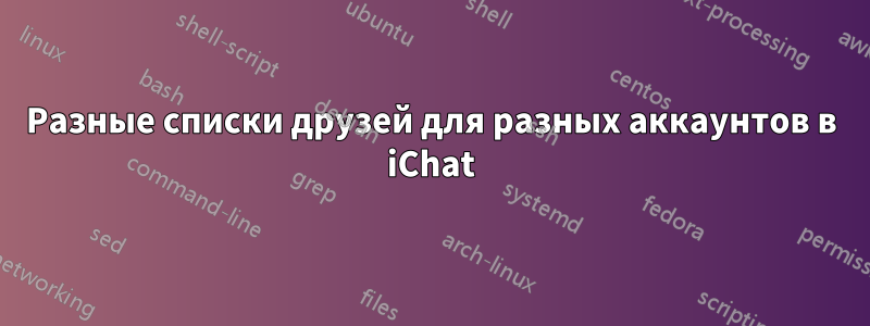 Разные списки друзей для разных аккаунтов в iChat