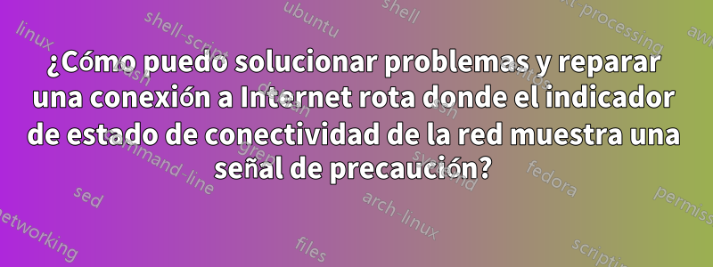 ¿Cómo puedo solucionar problemas y reparar una conexión a Internet rota donde el indicador de estado de conectividad de la red muestra una señal de precaución?