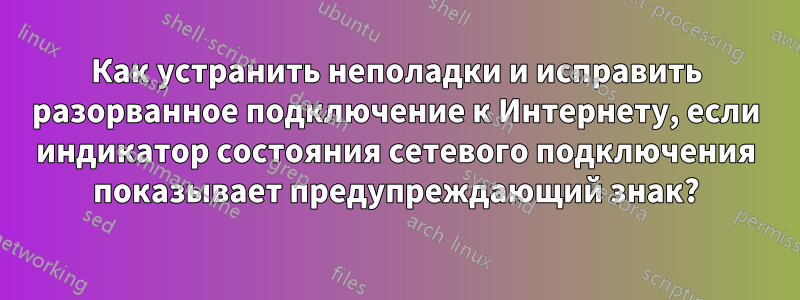 Как устранить неполадки и исправить разорванное подключение к Интернету, если индикатор состояния сетевого подключения показывает предупреждающий знак?